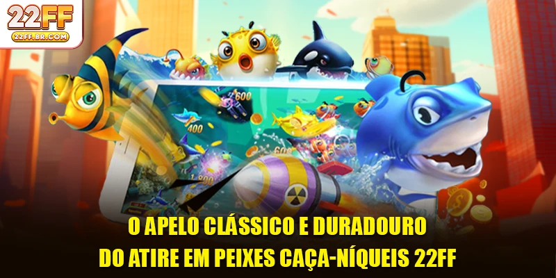 O apelo clássico e duradouro do Atire em peixes caça-níqueis 22FF