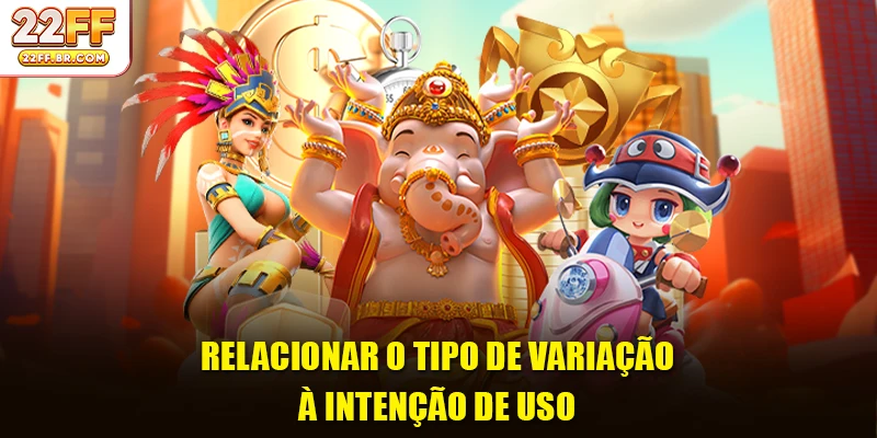 Relacionar o tipo de variação à intenção de uso