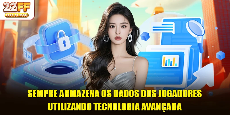 Sempre armazena os dados dos jogadores utilizando tecnologia avançada