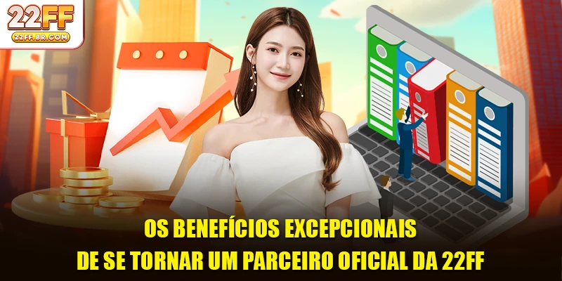Os benefícios excepcionais de se tornar um parceiro oficial da 22FF